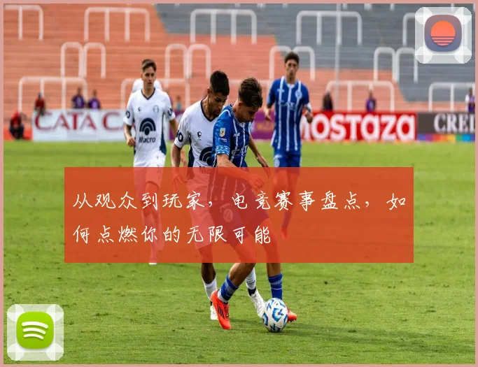 从观众到玩家，电竞赛事盘点，如何点燃你的无限可能