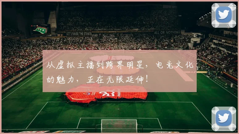 从虚拟主播到跨界明星，电竞文化的魅力，正在无限延伸！