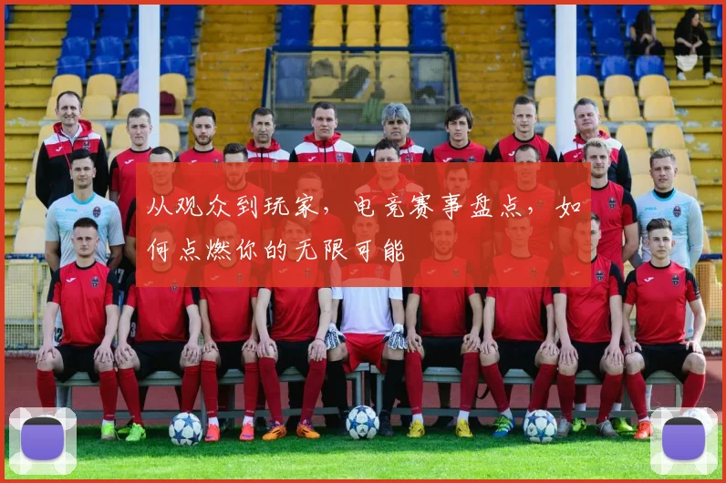 从观众到玩家,电竞赛事盘点,如何点燃你的无限可能