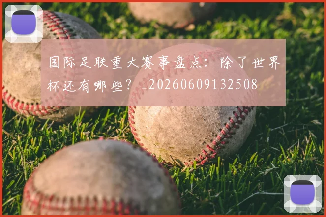 国际足联重大赛事盘点：除了世界杯还有哪些？_20260609132508