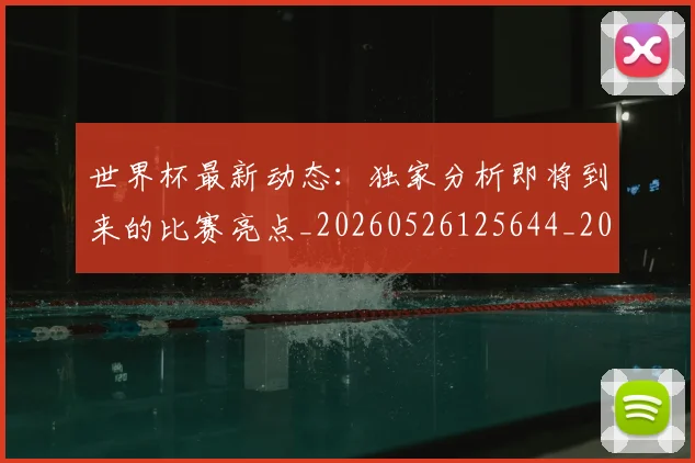 世界杯最新动态：独家分析即将到来的比赛亮点_20260526125644_20260607160351