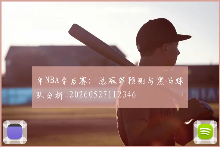 年NBA季后赛：总冠军预测与黑马球队分析_20260527112346