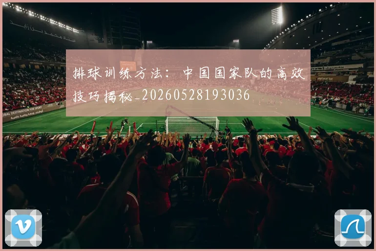 排球训练方法:中国国家队的高效技巧揭秘_20260528193036
