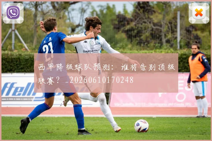 西甲降级球队预测：谁将告别顶级联赛？_20260610170248