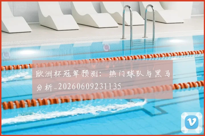 欧洲杯冠军预测:热门球队与黑马分析_20260609231135