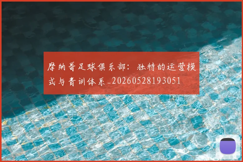 摩纳哥足球俱乐部:独特的运营模式与青训体系_20260528193051