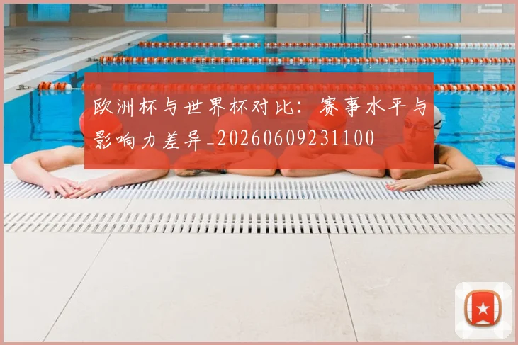 欧洲杯与世界杯对比:赛事水平与影响力差异_20260609231100
