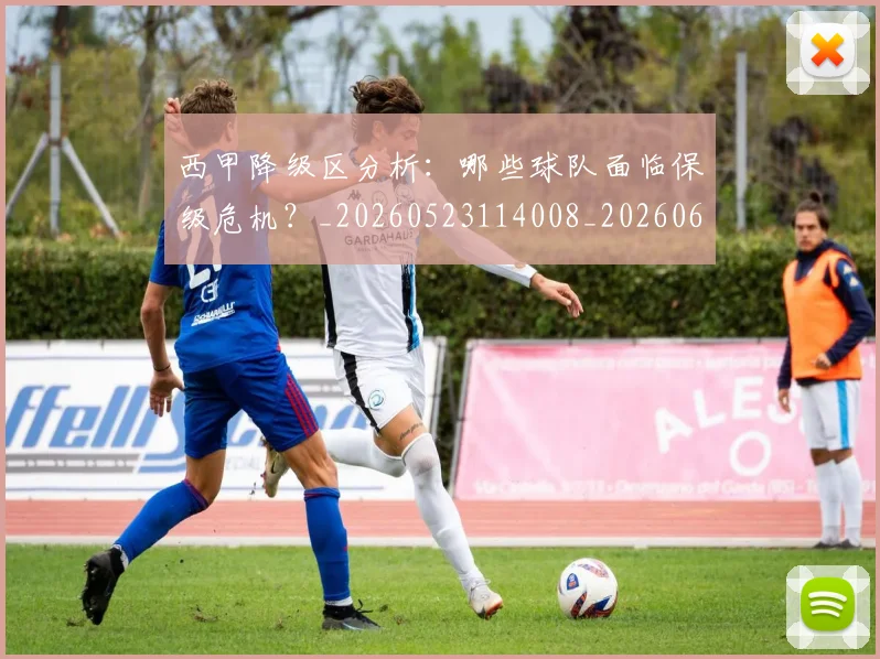 西甲降级区分析:哪些球队面临保级危机?_20260523114008_20260610170248
